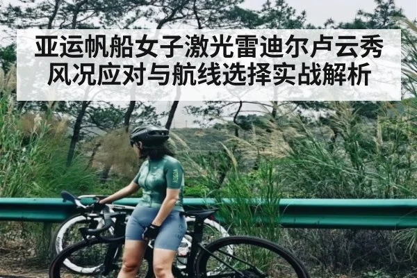 亚运帆船女子激光雷迪尔卢云秀风况应对与航线选择实战解析 - c7entertainment