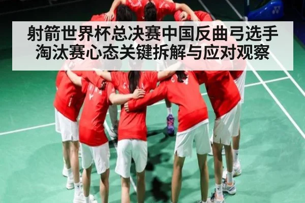 射箭世界杯总决赛中国反曲弓选手淘汰赛心态关键拆解与应对观察 - c7entertainment