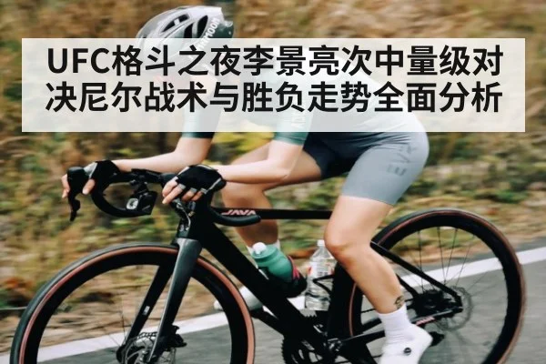UFC格斗之夜李景亮次中量级对决尼尔战术与胜负走势全面分析 - c7entertainment