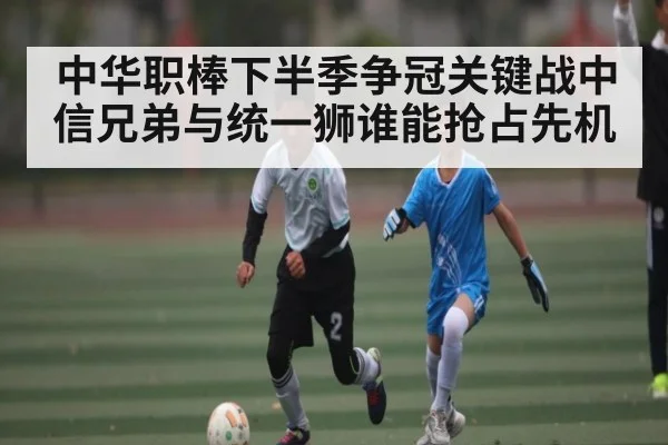 中华职棒下半季争冠关键战中信兄弟与统一狮谁能抢占先机 - c7entertainment