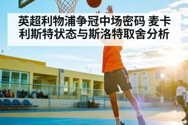 英超利物浦争冠中场密码 麦卡利斯特状态与斯洛特取舍分析 - c7entertainment