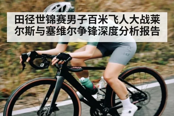 田径世锦赛男子百米飞人大战莱尔斯与塞维尔争锋深度分析报告 - c7entertainment